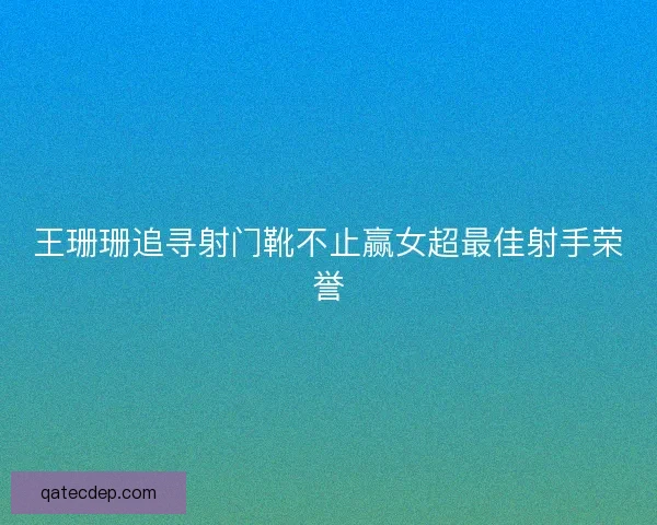 王珊珊追寻射门靴不止赢女超最佳射手荣誉