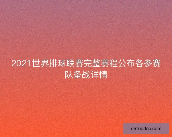 2021世界排球联赛完整赛程公布各参赛队备战详情