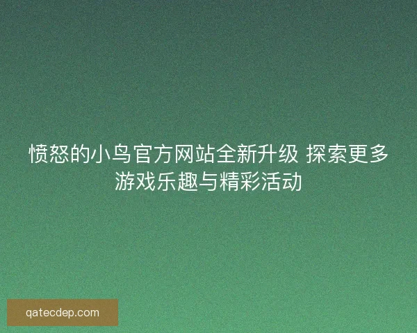 愤怒的小鸟官方网站全新升级 探索更多游戏乐趣与精彩活动