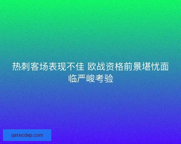 热刺客场表现不佳 欧战资格前景堪忧面临严峻考验