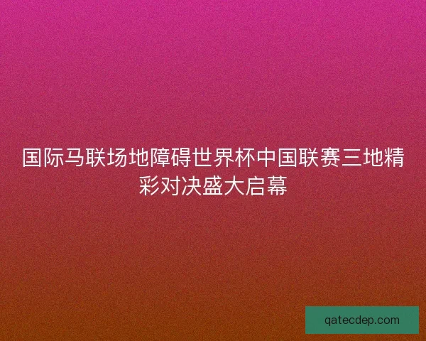 国际马联场地障碍世界杯中国联赛三地精彩对决盛大启幕