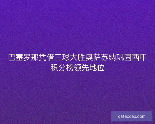 巴塞罗那凭借三球大胜奥萨苏纳巩固西甲积分榜领先地位